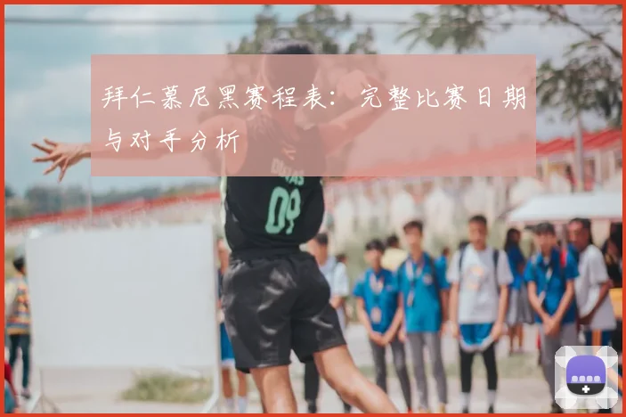 拜仁慕尼黑赛程表：完整比赛日期与对手分析