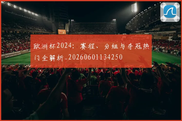 欧洲杯2024:赛程、分组与夺冠热门全解析_20260601134250