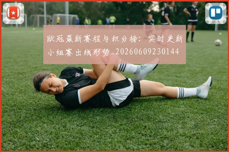 欧冠最新赛程与积分榜：实时更新小组赛出线形势_20260609230144