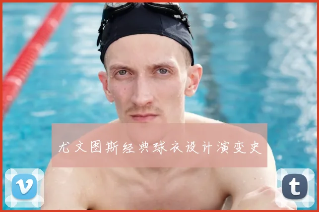 尤文图斯经典球衣设计演变史