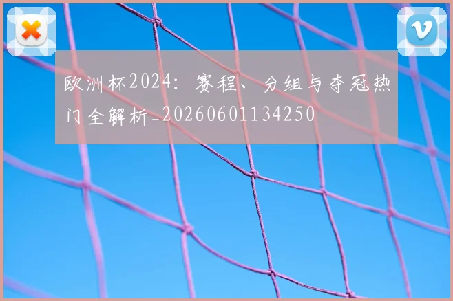 欧洲杯2024：赛程、分组与夺冠热门全解析_20260601134250