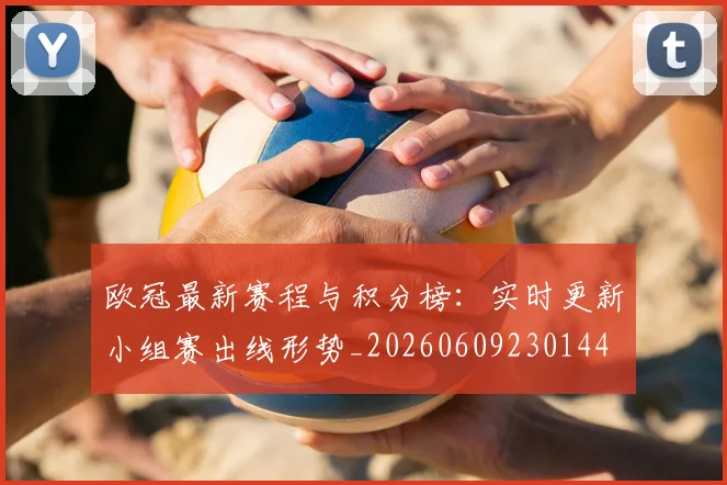 欧冠最新赛程与积分榜：实时更新小组赛出线形势_20260609230144