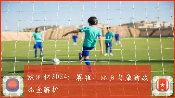 欧洲杯2024：赛程、比分与最新战况全解析