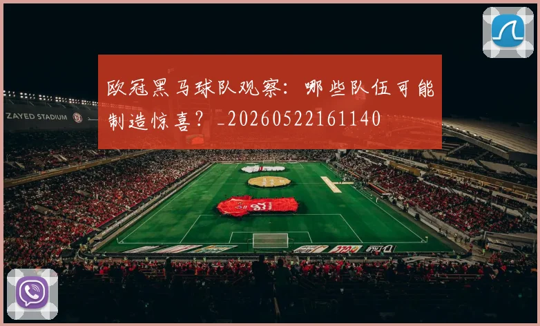 欧冠黑马球队观察：哪些队伍可能制造惊喜？_20260522161140