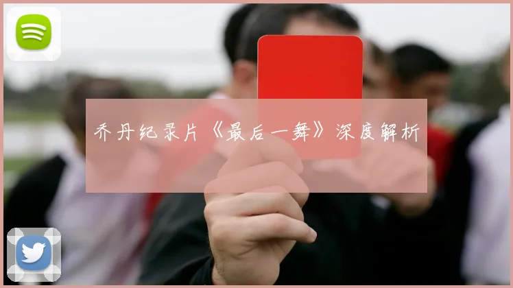 乔丹纪录片《最后一舞》深度解析