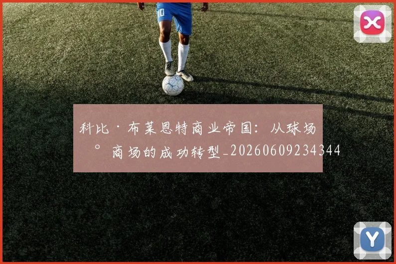 科比·布莱恩特商业帝国:从球场到商场的成功转型_20260609234344