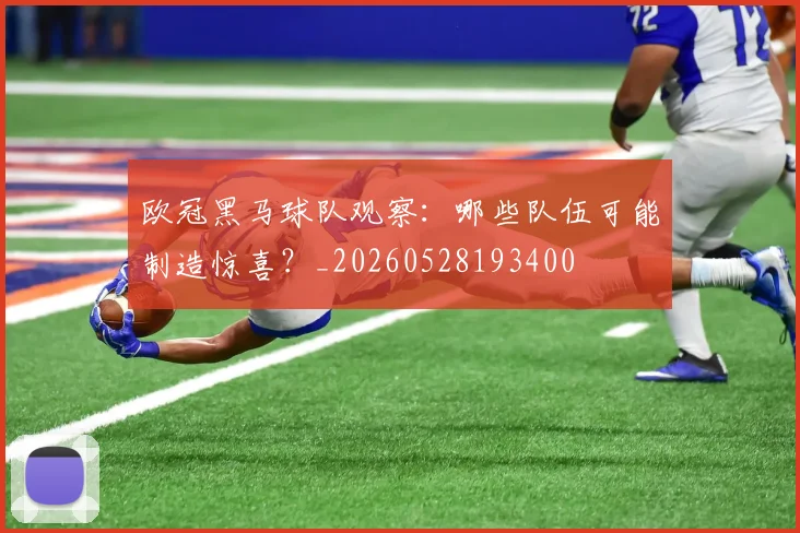 欧冠黑马球队观察：哪些队伍可能制造惊喜？_20260528193400